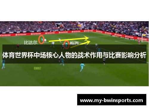 体育世界杯中场核心人物的战术作用与比赛影响分析