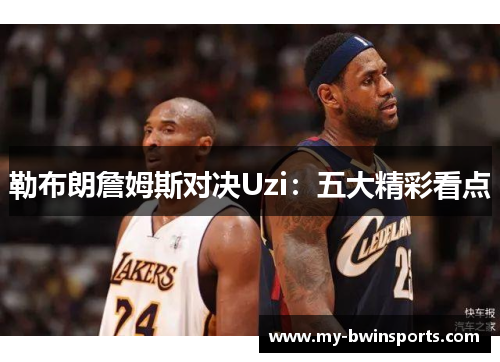 勒布朗詹姆斯对决Uzi：五大精彩看点