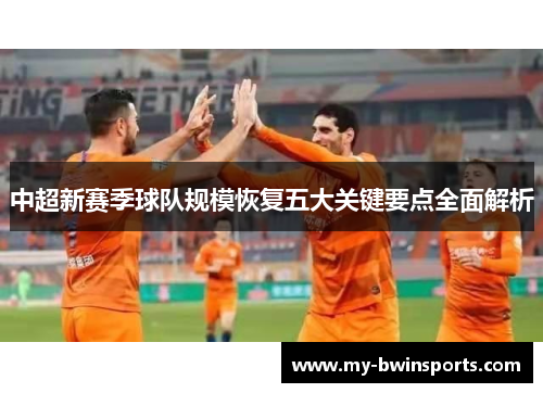 中超新赛季球队规模恢复五大关键要点全面解析