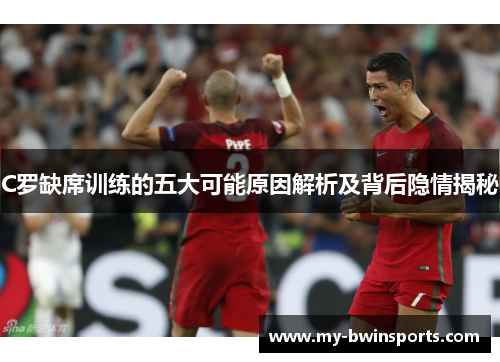 C罗缺席训练的五大可能原因解析及背后隐情揭秘