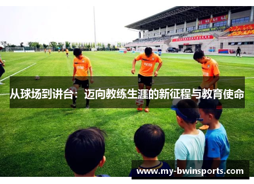 从球场到讲台:迈向教练生涯的新征程与教育使命