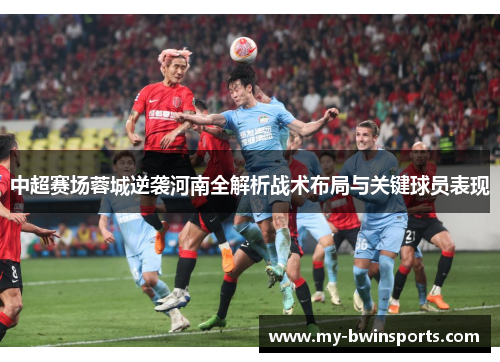 中超赛场蓉城逆袭河南全解析战术布局与关键球员表现