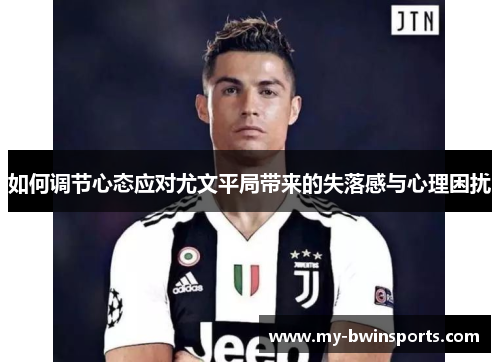 如何调节心态应对尤文平局带来的失落感与心理困扰