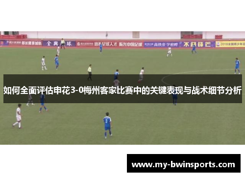 如何全面评估申花3-0梅州客家比赛中的关键表现与战术细节分析