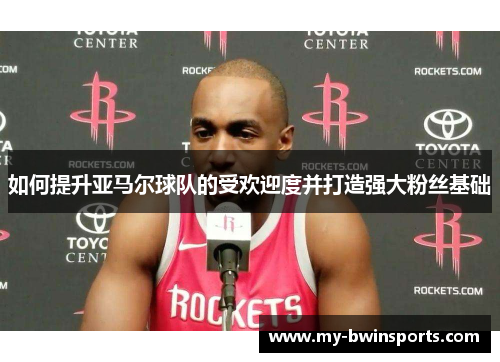如何提升亚马尔球队的受欢迎度并打造强大粉丝基础