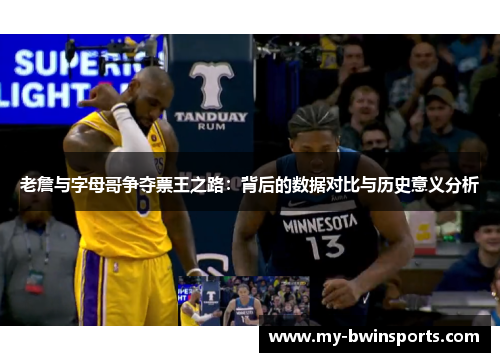 老詹与字母哥争夺票王之路：背后的数据对比与历史意义分析