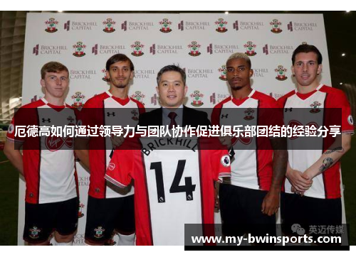 厄德高如何通过领导力与团队协作促进俱乐部团结的经验分享