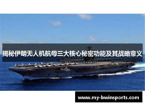 揭秘伊朗无人机航母三大核心秘密功能及其战略意义