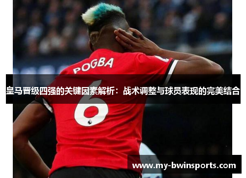 皇马晋级四强的关键因素解析:战术调整与球员表现的完美结合