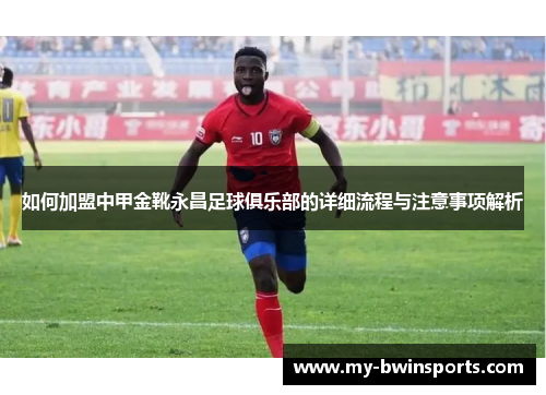 如何加盟中甲金靴永昌足球俱乐部的详细流程与注意事项解析