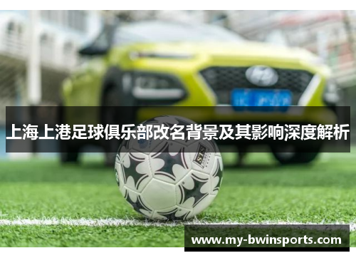 上海上港足球俱乐部改名背景及其影响深度解析
