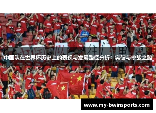 中国队在世界杯历史上的表现与发展路径分析：突破与挑战之路