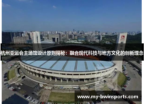 杭州亚运会主场馆设计原则揭秘：融合现代科技与地方文化的创新理念