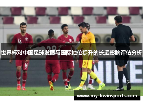 世界杯对中国足球发展与国际地位提升的长远影响评估分析
