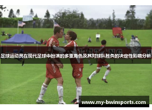 足球运动员在现代足球中扮演的多重角色及其对球队胜负的决定性影响分析